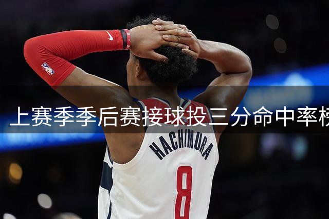 上赛季季后赛接球投三分命中率榜：八村塁第一 沙梅特第二