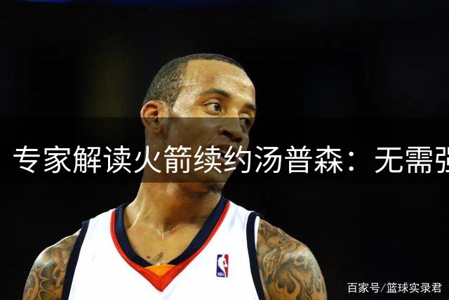 专家解读火箭续约汤普森：无需强求三分 但要强化阵地战