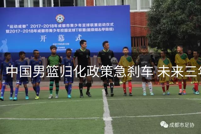 中国男篮归化政策急刹车 未来三年恐难见外援身影