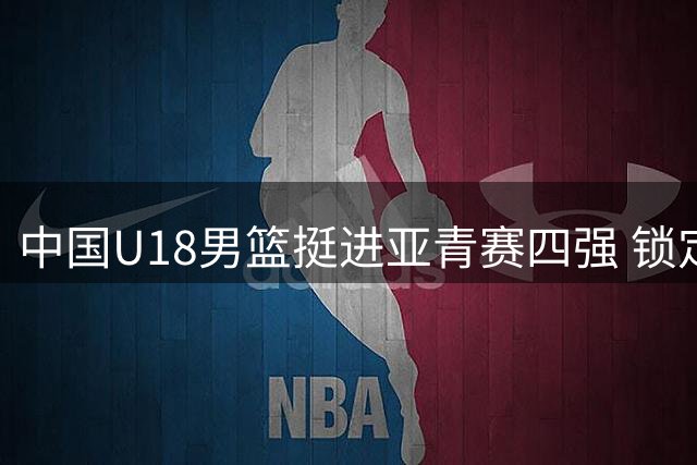 中国U18男篮挺进亚青赛四强 锁定世青赛入场券