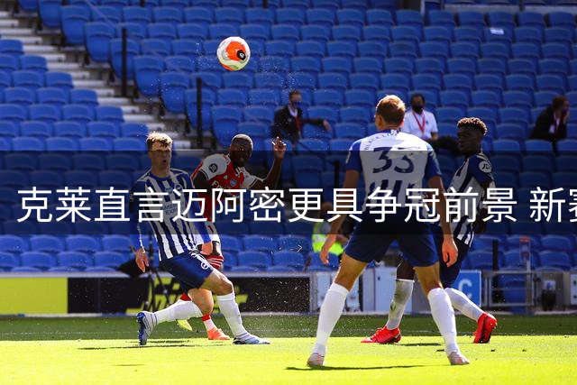 克莱直言迈阿密更具争冠前景 新赛季将自我救赎