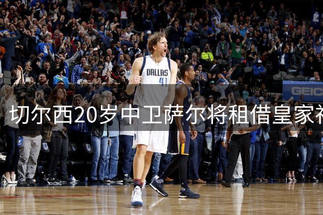 切尔西20岁中卫萨尔将租借皇家社会，无买断条款
