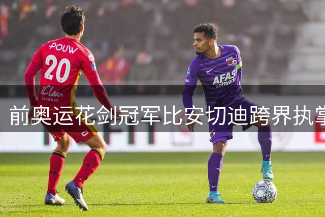 前奥运花剑冠军比安切迪跨界执掌意大利国家队帅印