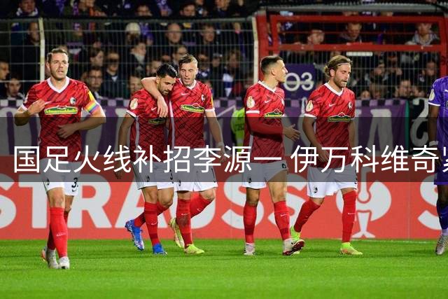 国足火线补招李源一 伊万科维奇紧急加固中场防线
