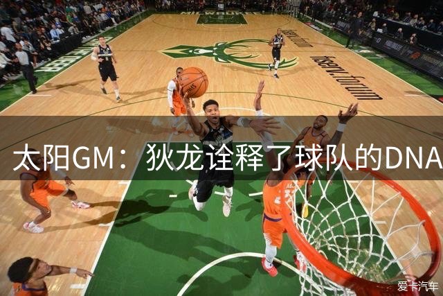 太阳GM：狄龙诠释了球队的DNA 是我们上赛季取得成功的重要功臣
