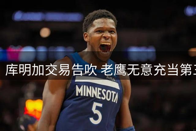 库明加交易告吹 老鹰无意充当第三方