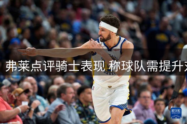 弗莱点评骑士表现 称球队需提升对抗强度迎战劲旅