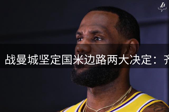 战曼城坚定国米边路两大决定：齐沃渴望新飞翼 优先度高于罗梅罗