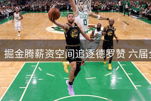 掘金腾薪资空间追逐德罗赞 六届全明星或加盟掘金搭档约基奇