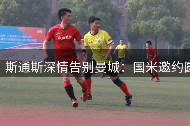 斯通斯深情告别曼城：国米邀约圆梦海外踢球心愿