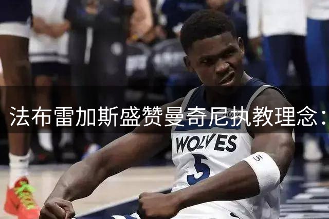 法布雷加斯盛赞曼奇尼执教理念：意大利足球需要这种进攻基因