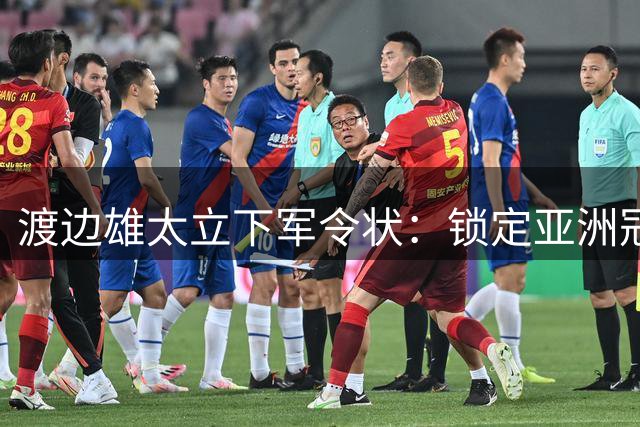 渡边雄太立下军令状：锁定亚洲冠军冲击奥运入场券