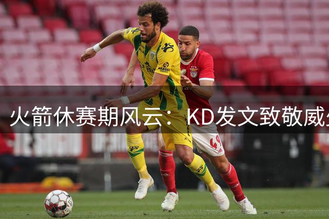 火箭休赛期风云：KD发文致敬威少，申京苦练三分，赛程压力骤增