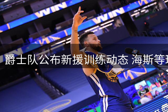 爵士队公布新援训练动态 海斯等球员夏训画面曝光