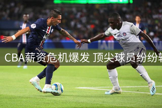 CBA薪资危机爆发 顶尖球员纷纷转投台湾联赛