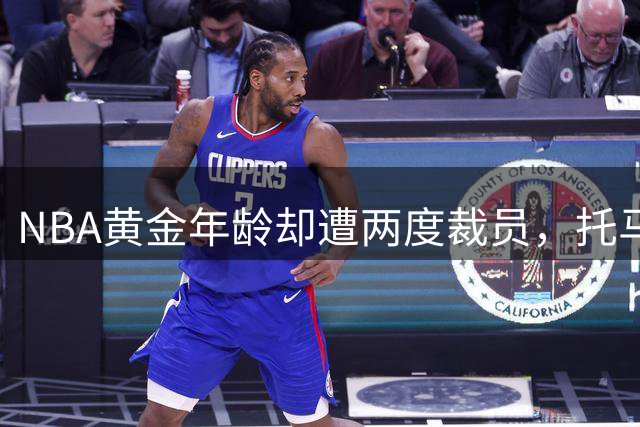 NBA黄金年龄却遭两度裁员，托马斯职业生涯为何陷入困局？